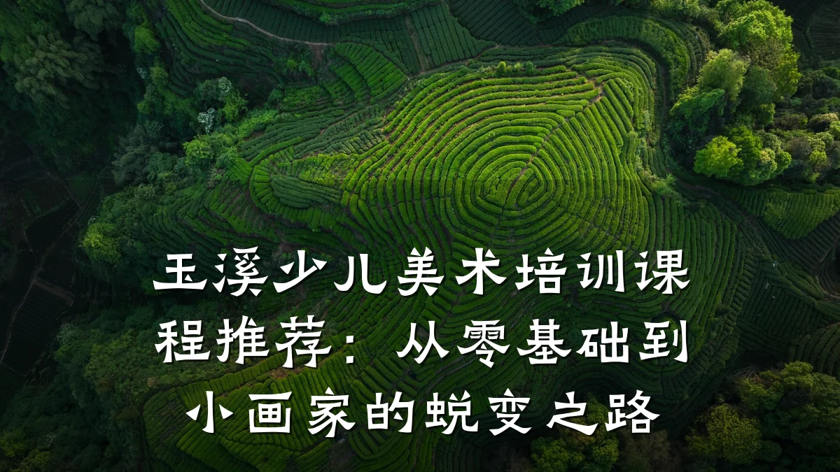 玉溪少儿美术培训课程推荐：从零基础到小画家的蜕变之路