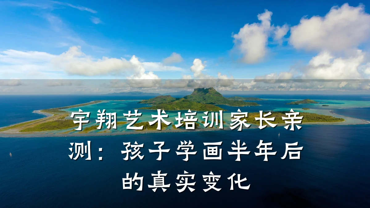 宇翔艺术培训家长亲测：孩子学画半年后的真实变化