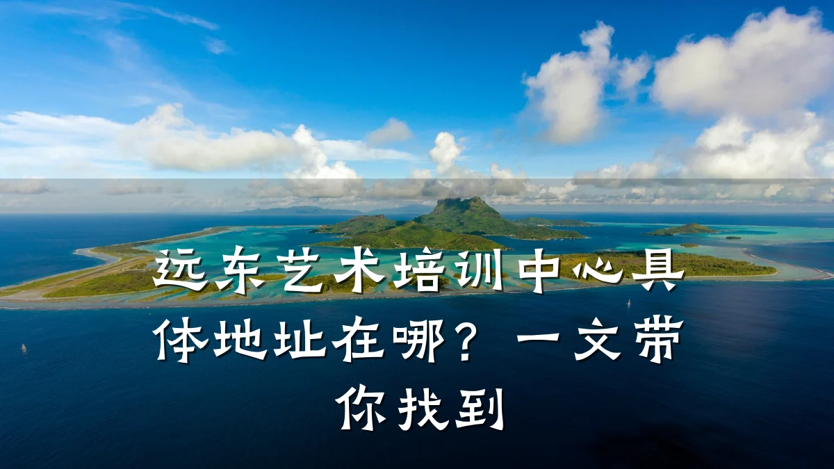 远东艺术培训中心具体地址在哪?一文带你找到