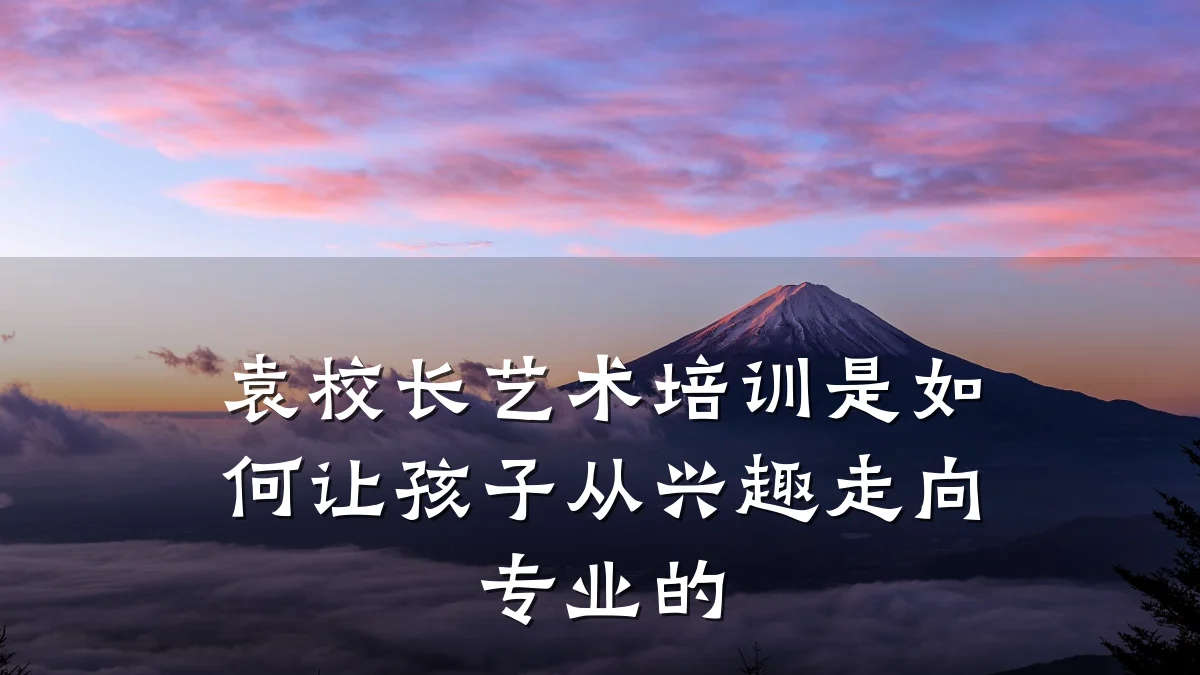 袁校长艺术培训是如何让孩子从兴趣走向专业的