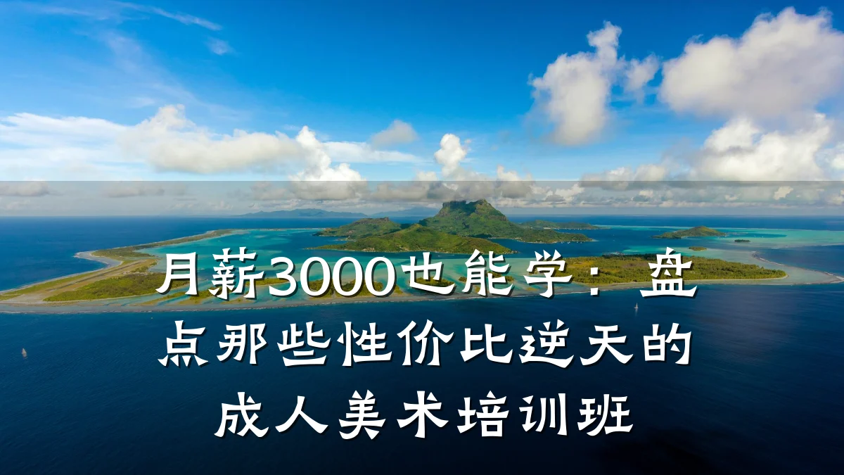月薪3000也能学：盘点那些性价比逆天的成人美术培训班