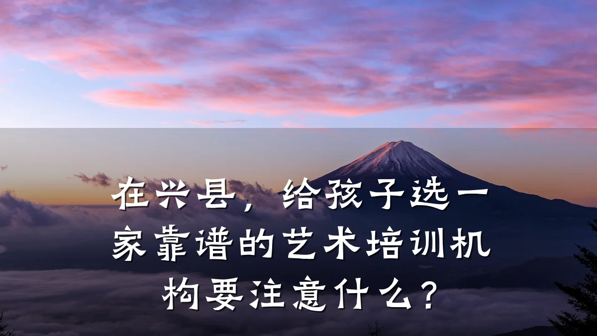 在兴县，给孩子选一家靠谱的艺术培训机构要注意什么？