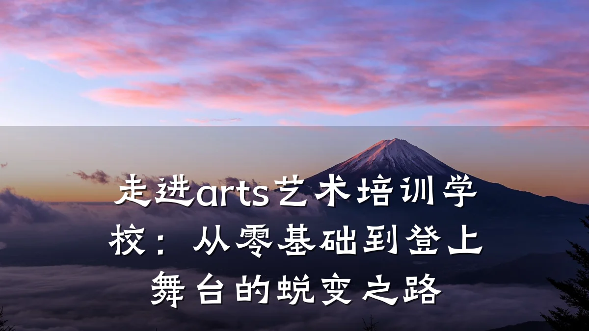 走进arts艺术培训学校：从零基础到登上舞台的蜕变之路