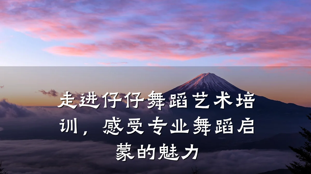 走进仔仔舞蹈艺术培训,感受专业舞蹈启蒙的魅力