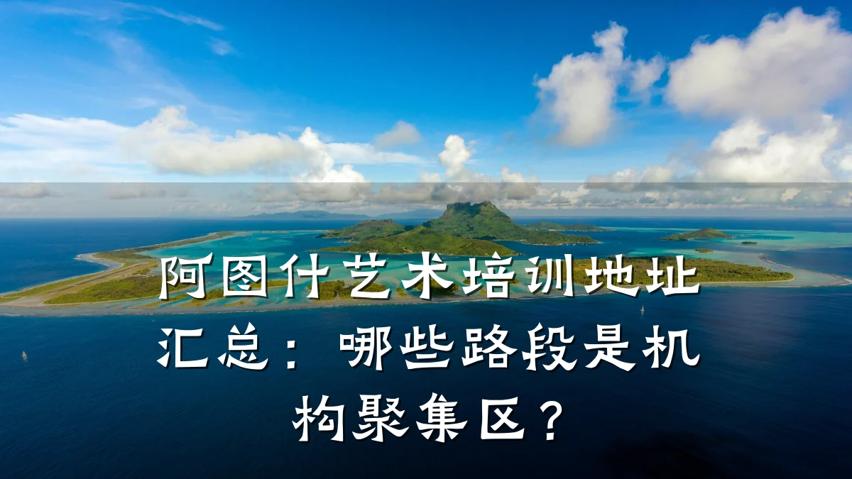 阿图什艺术培训地址汇总：哪些路段是机构聚集区？