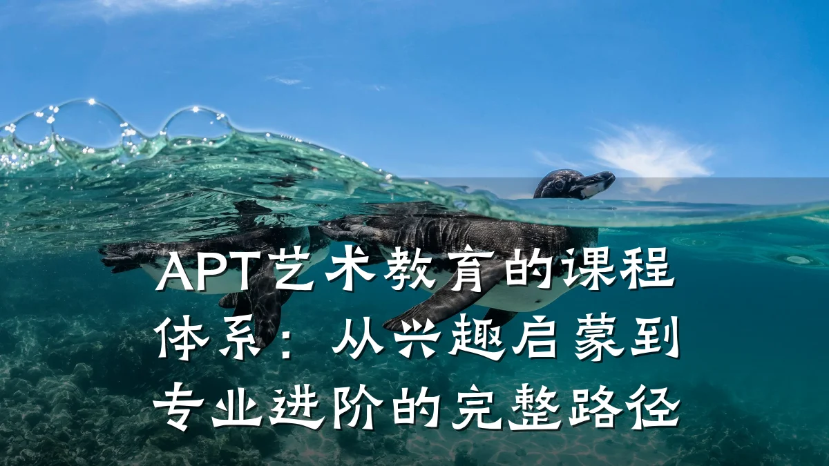 APT艺术教育的课程体系：从兴趣启蒙到专业进阶的完整路径