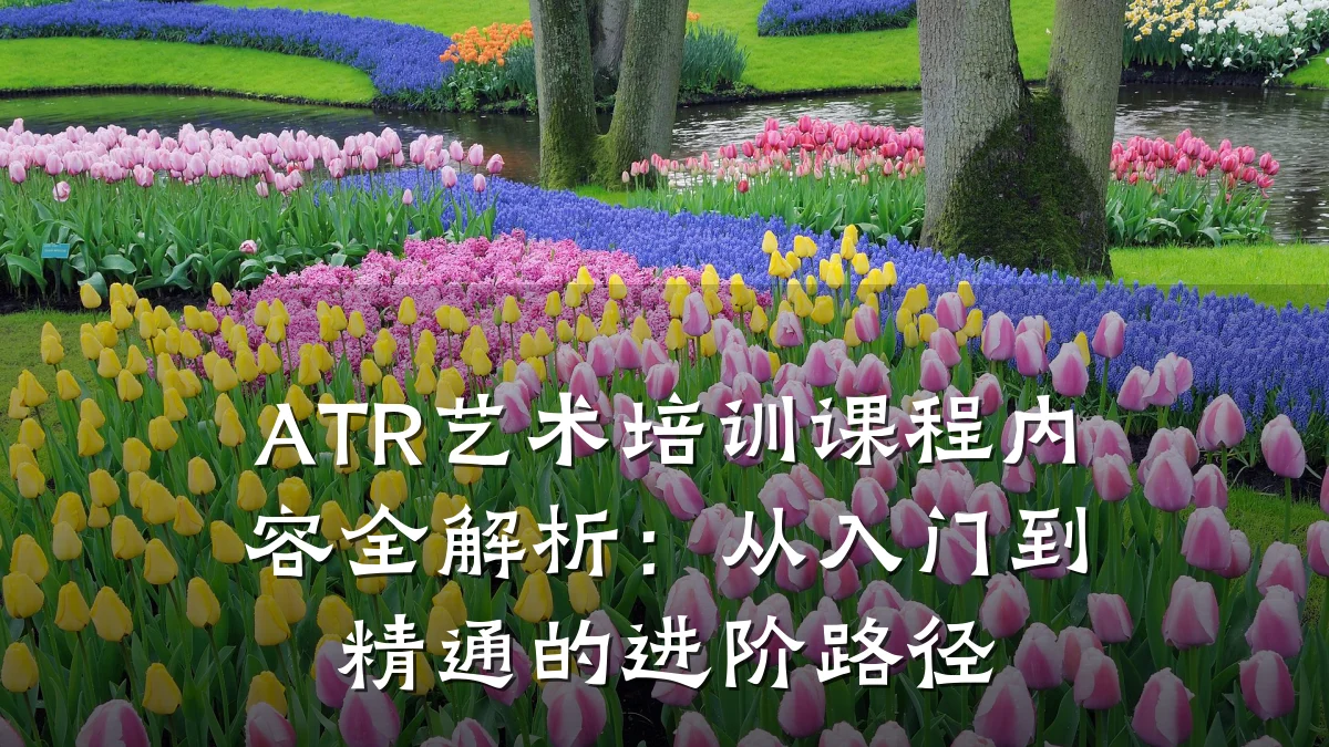 ATR艺术培训课程内容全解析：从入门到精通的进阶路径