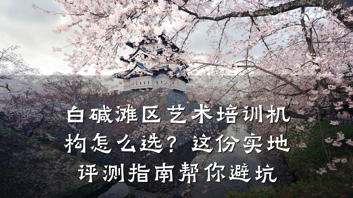 白碱滩区艺术培训机构怎么选？这份实地评测指南帮你避坑