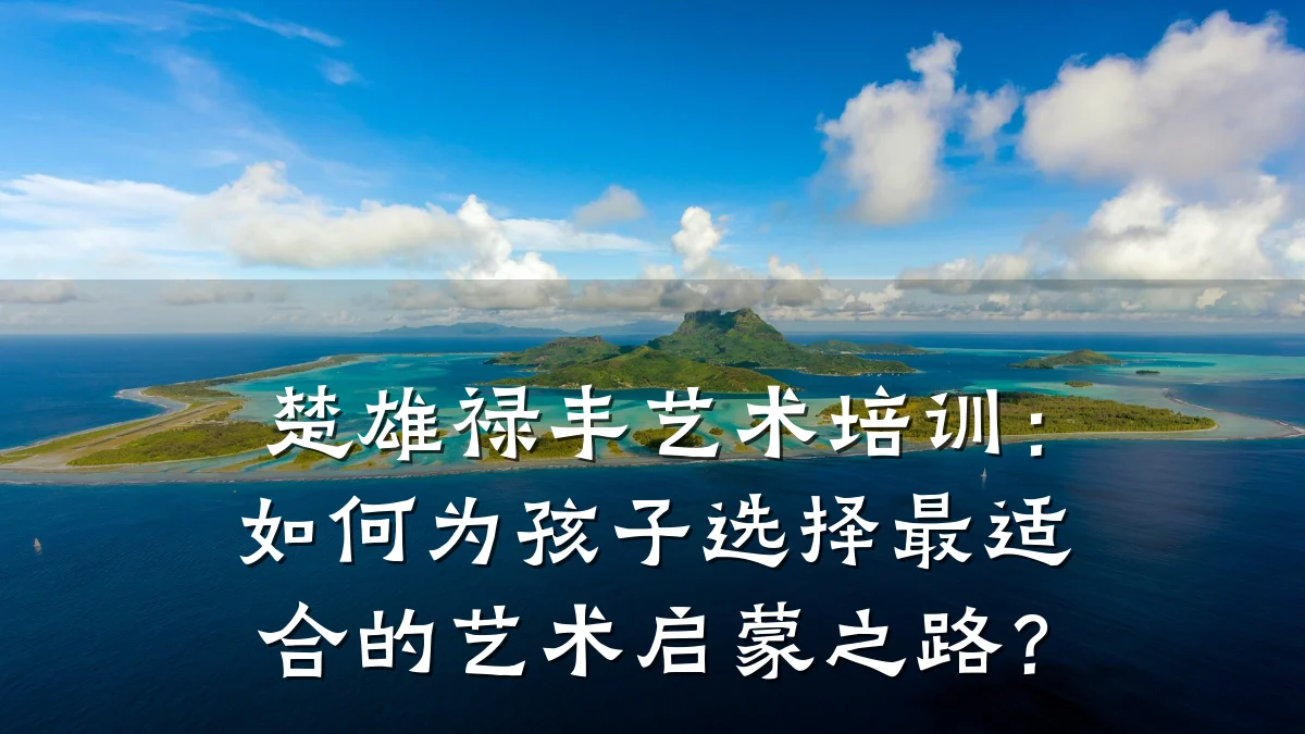 楚雄禄丰艺术培训：如何为孩子选择最适合的艺术启蒙之路？