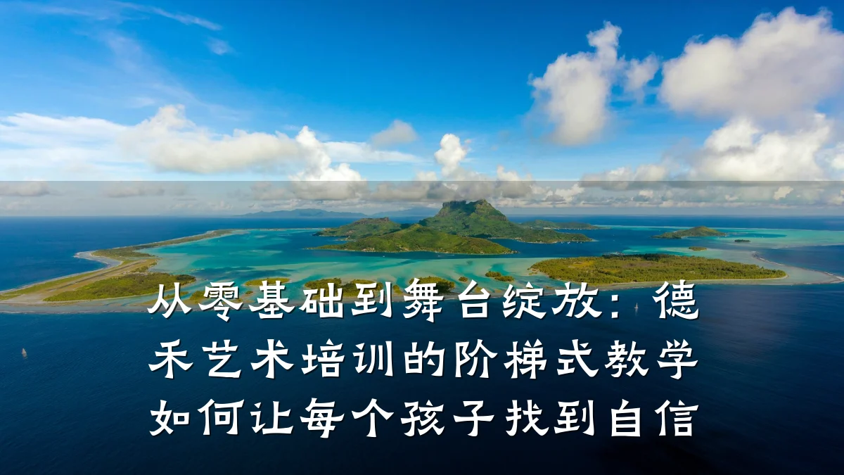 从零基础到舞台绽放：德禾艺术培训的阶梯式教学如何让每个孩子找到自信
