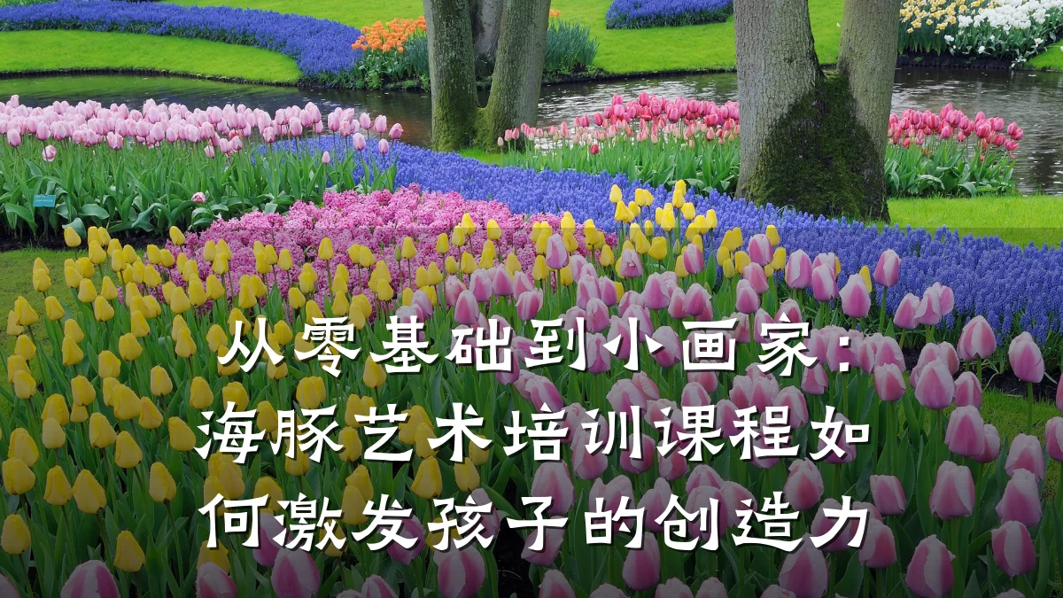 从零基础到小画家：海豚艺术培训课程如何激发孩子的创造力