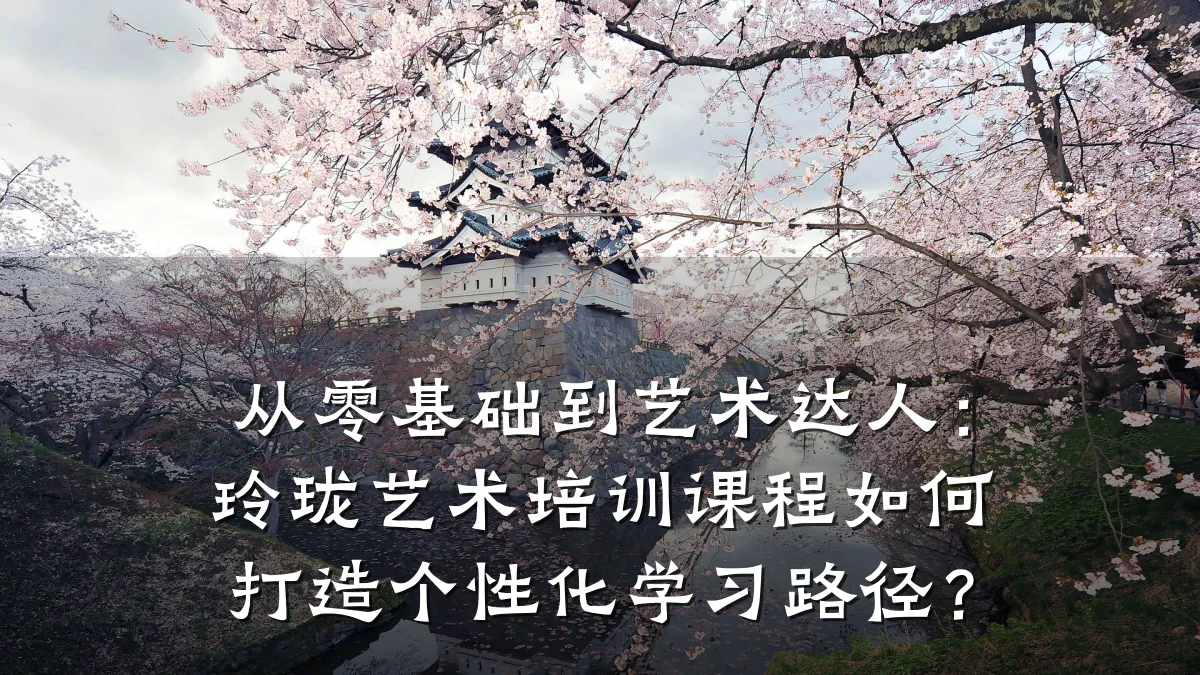 从零基础到艺术达人：玲珑艺术培训课程如何打造个性化学习路径？