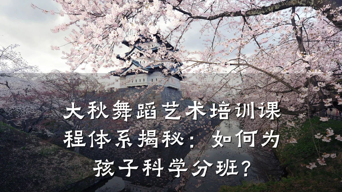 大秋舞蹈艺术培训课程体系揭秘：如何为孩子科学分班？