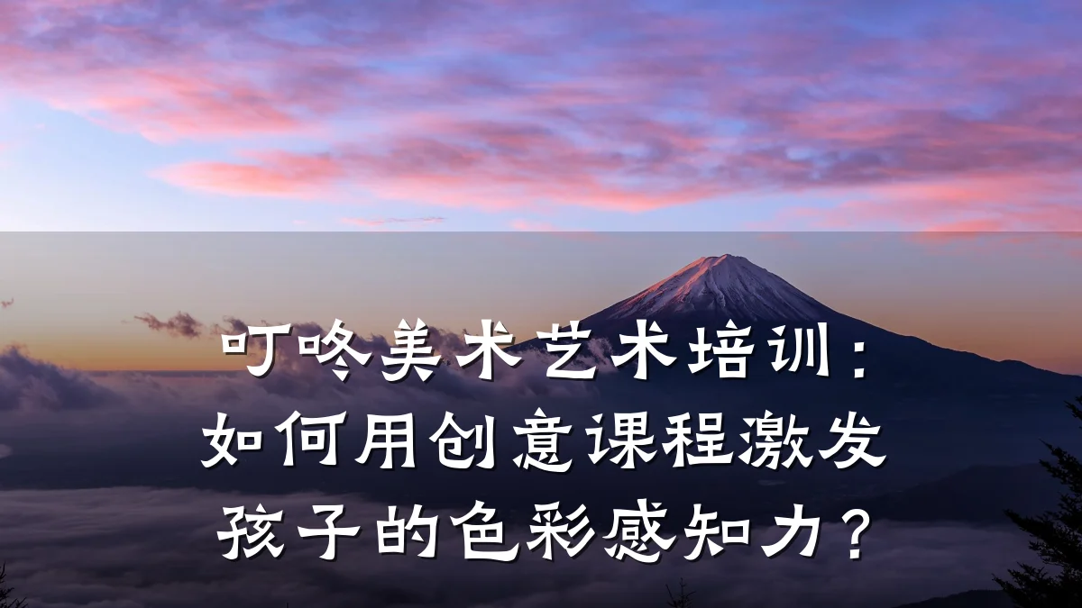 叮咚美术艺术培训：如何用创意课程激发孩子的色彩感知力？