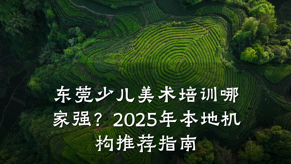 东莞少儿美术培训哪家强？2025年本地机构推荐指南