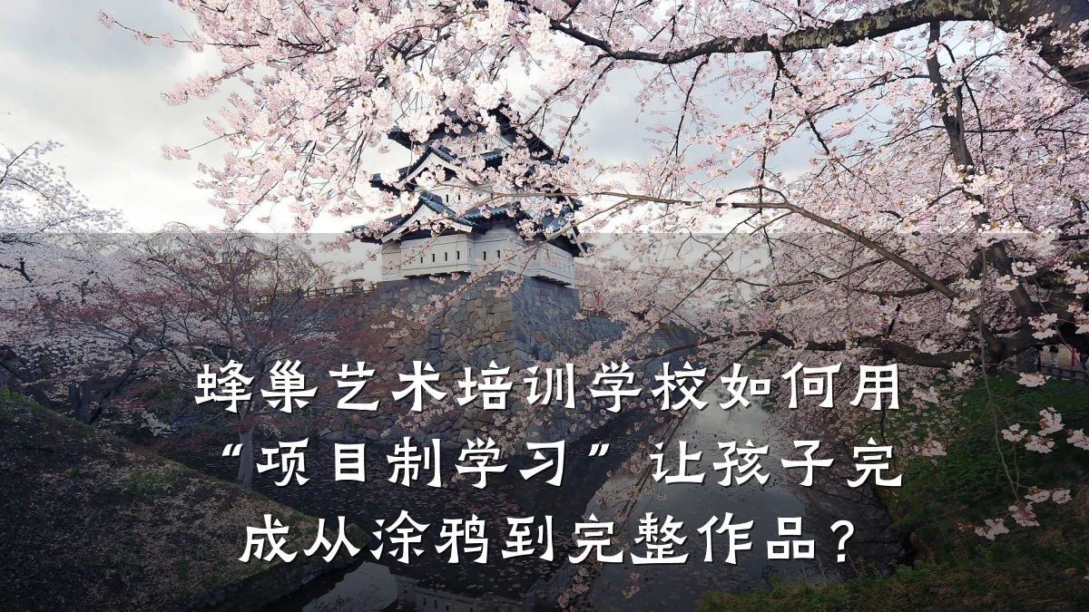 蜂巢艺术培训学校如何用“项目制学习”让孩子完成从涂鸦到完整作品？