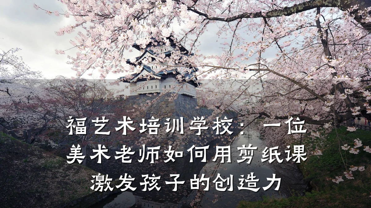 福艺术培训学校：一位美术老师如何用剪纸课激发孩子的创造力