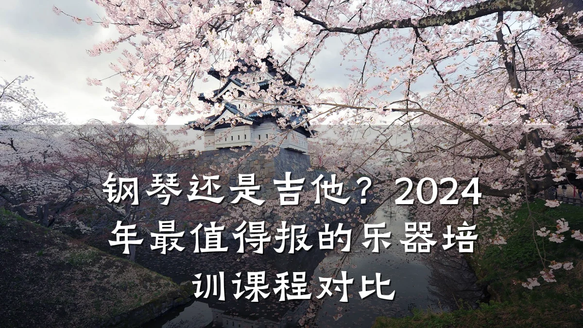 钢琴还是吉他？2024年最值得报的乐器培训课程对比