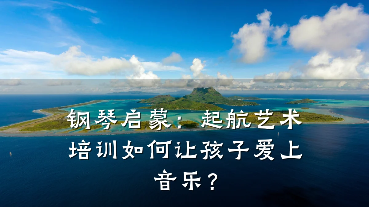 钢琴启蒙：起航艺术培训如何让孩子爱上音乐？