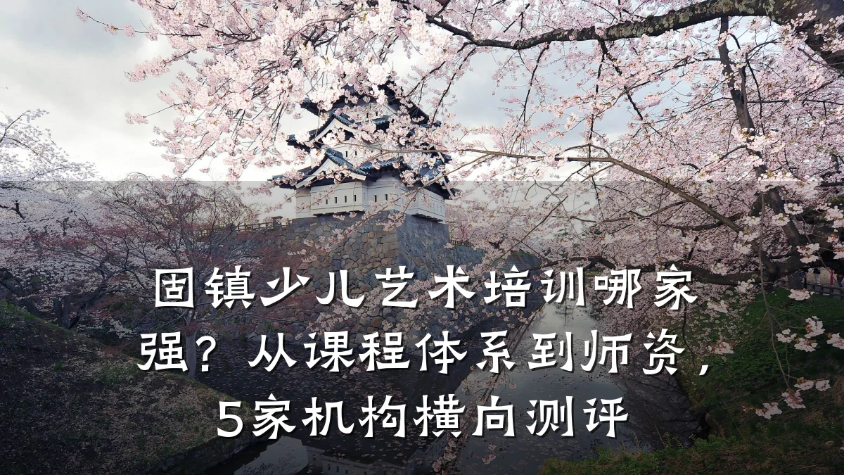 固镇少儿艺术培训哪家强？从课程体系到师资，5家机构横向测评