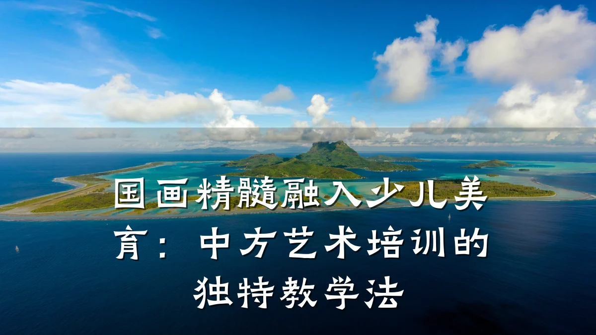 国画精髓融入少儿美育：中方艺术培训的独特教学法