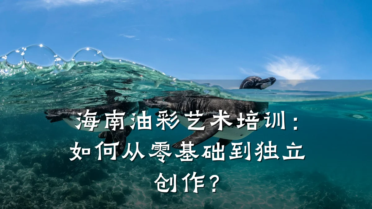 海南油彩艺术培训：如何从零基础到独立创作？
