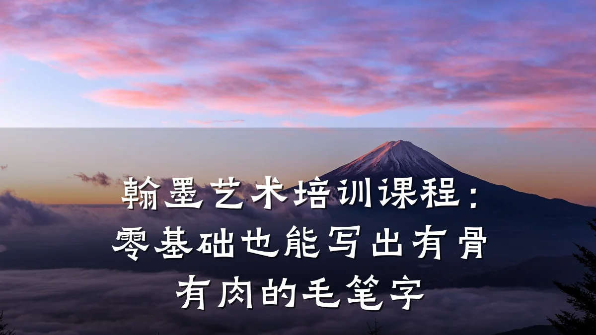 翰墨艺术培训课程：零基础也能写出有骨有肉的毛笔字