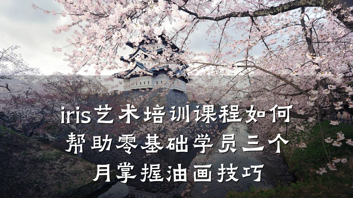 iris艺术培训课程如何帮助零基础学员三个月掌握油画技巧
