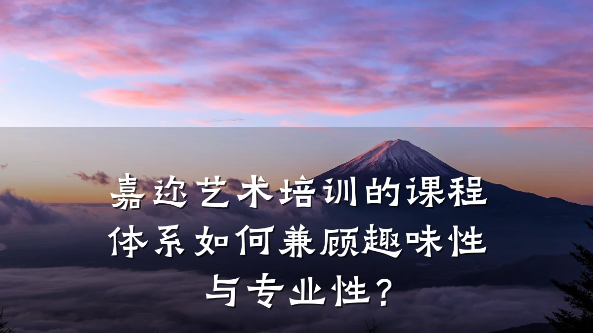 嘉迩艺术培训的课程体系如何兼顾趣味性与专业性？
