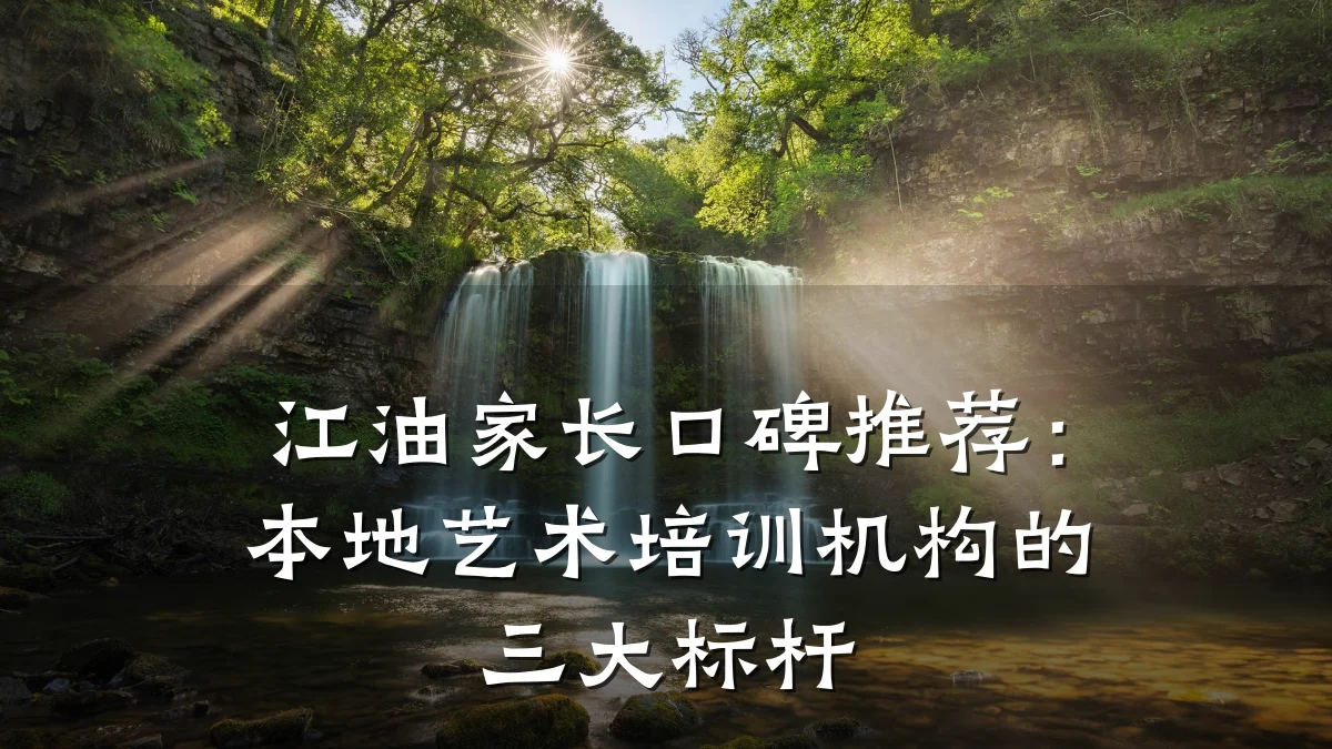 江油家长口碑推荐：本地艺术培训机构的三大标杆