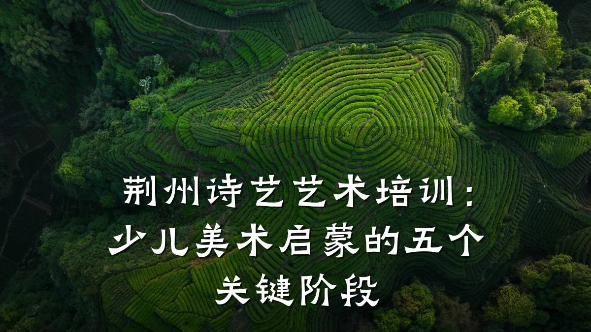 荆州诗艺艺术培训：少儿美术启蒙的五个关键阶段
