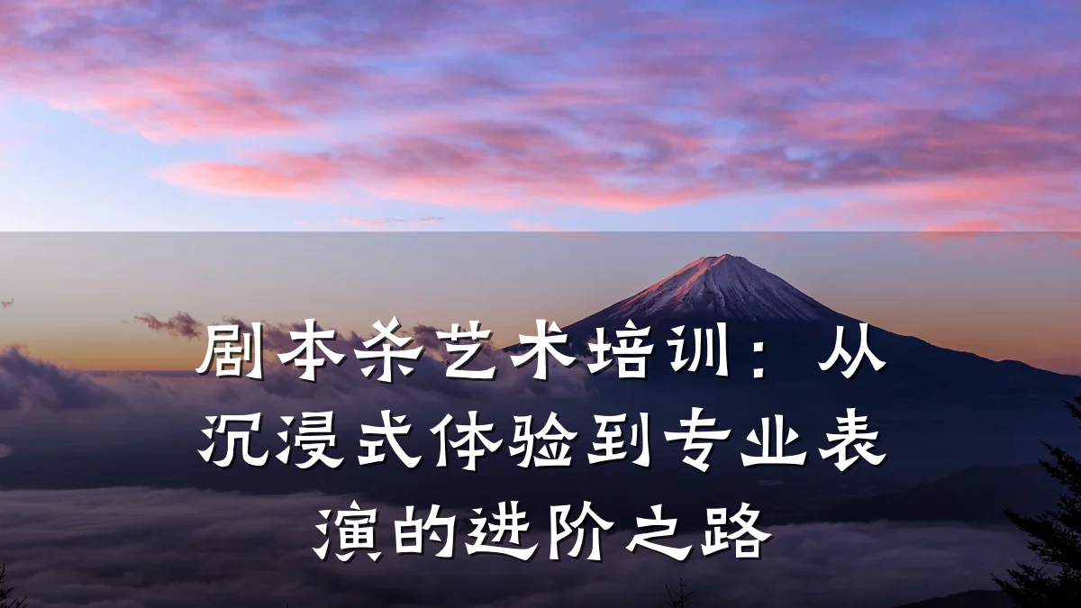 剧本杀艺术培训：从沉浸式体验到专业表演的进阶之路