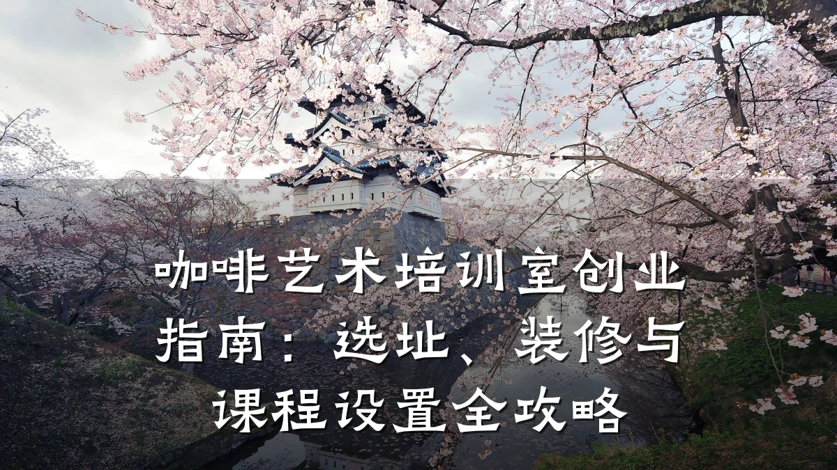 咖啡艺术培训室创业指南：选址、装修与课程设置全攻略