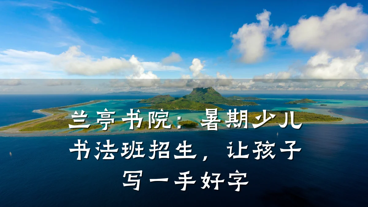 兰亭书院：暑期少儿书法班招生，让孩子写一手好字