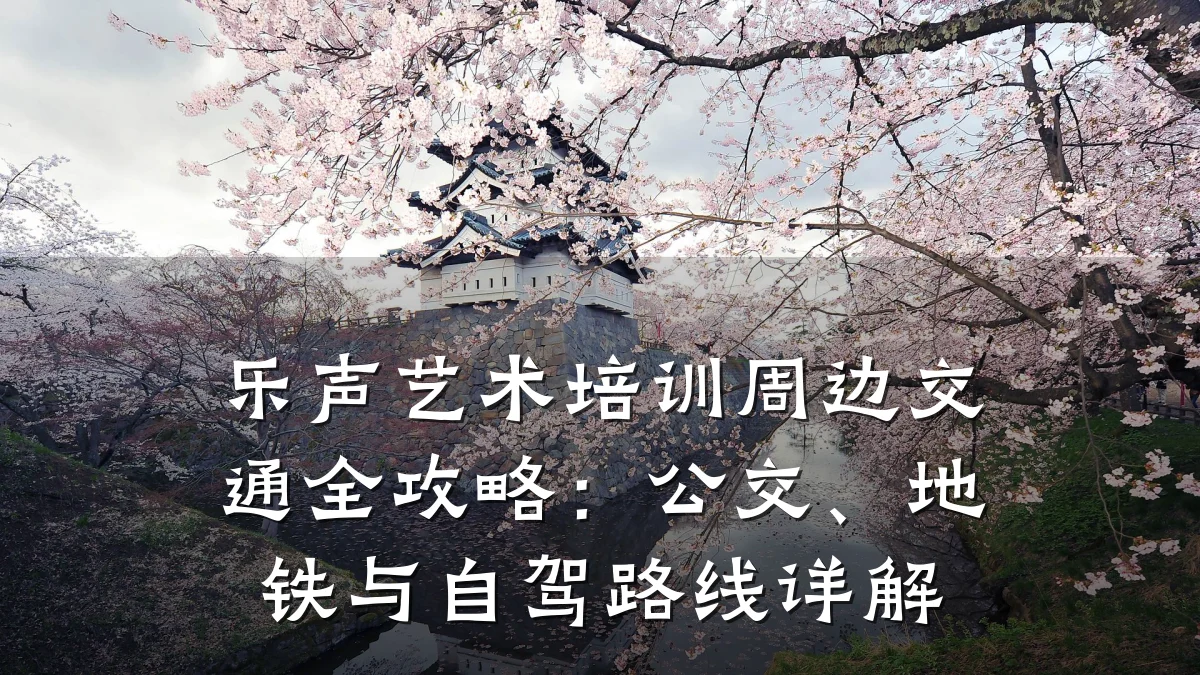 乐声艺术培训周边交通全攻略：公交、地铁与自驾路线详解