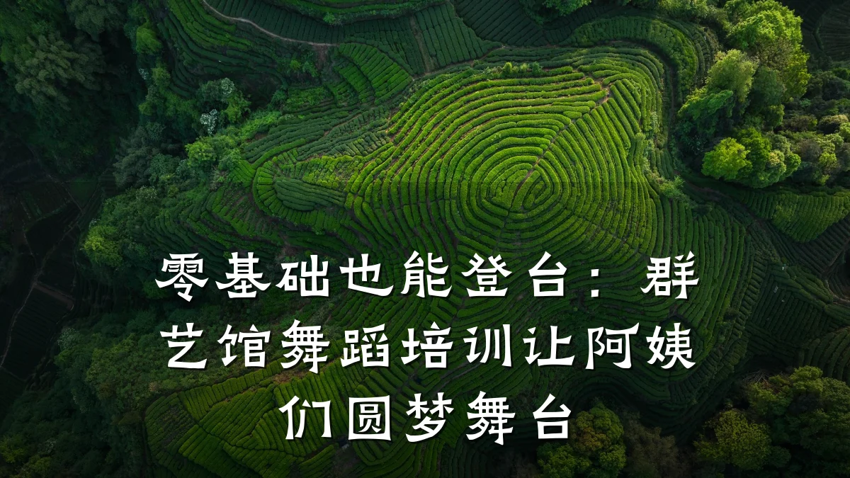 零基础也能登台：群艺馆舞蹈培训让阿姨们圆梦舞台