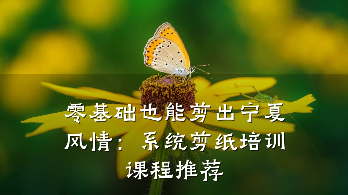 零基础也能剪出宁夏风情：系统剪纸培训课程推荐