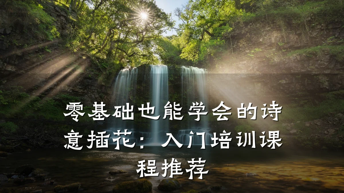 零基础也能学会的诗意插花：入门培训课程推荐