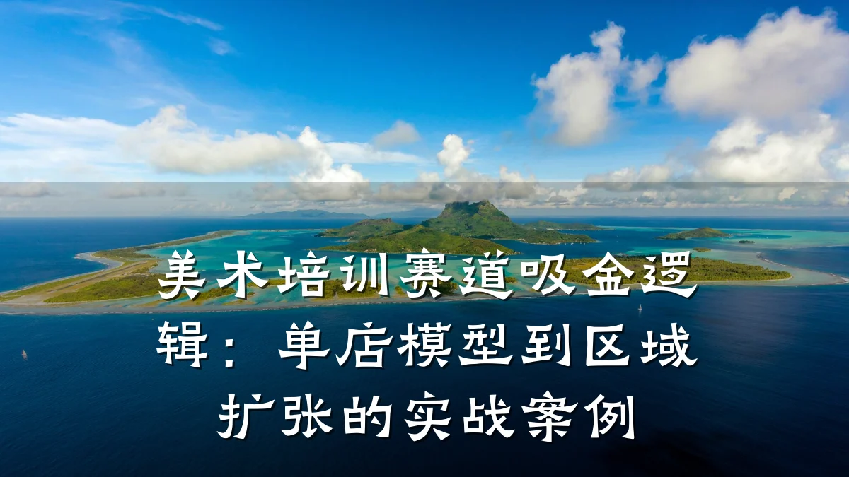 美术培训赛道吸金逻辑：单店模型到区域扩张的实战案例
