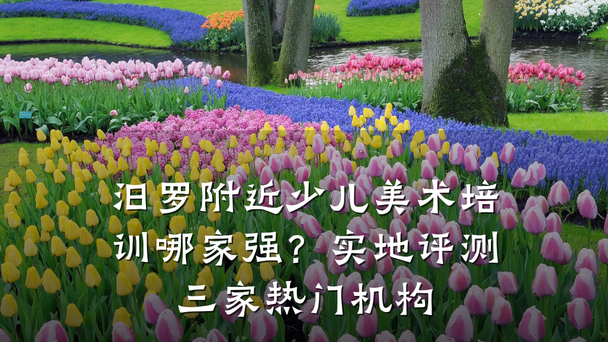 汨罗附近少儿美术培训哪家强？实地评测三家热门机构