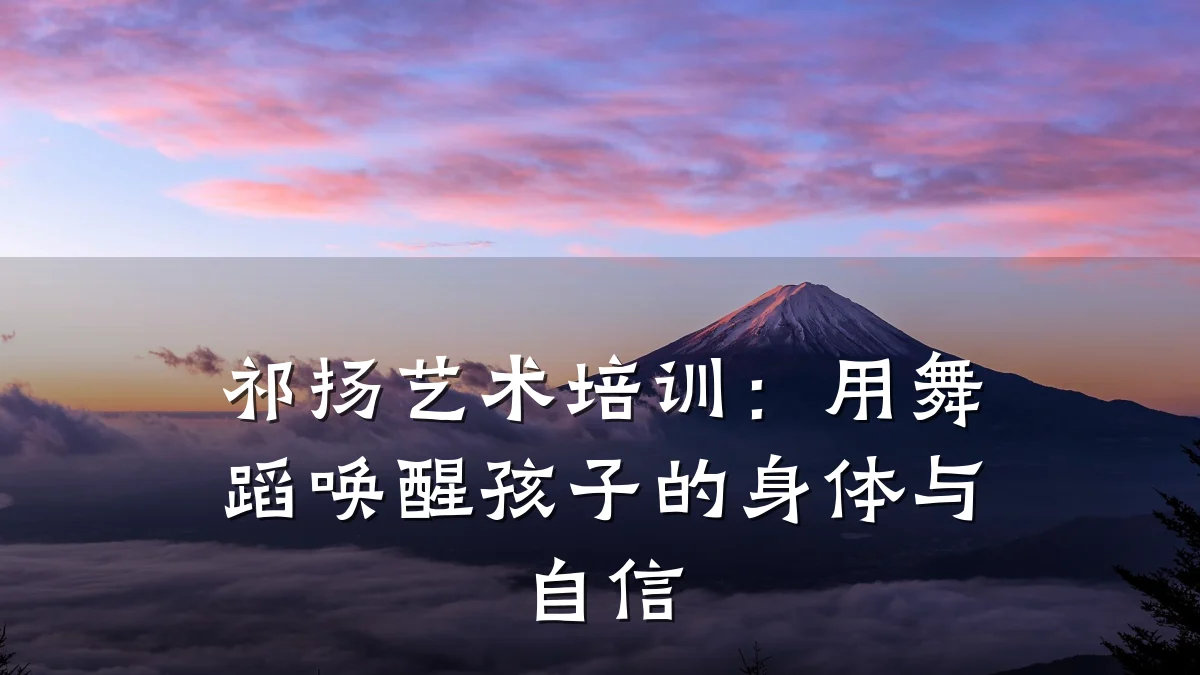 祁扬艺术培训：用舞蹈唤醒孩子的身体与自信