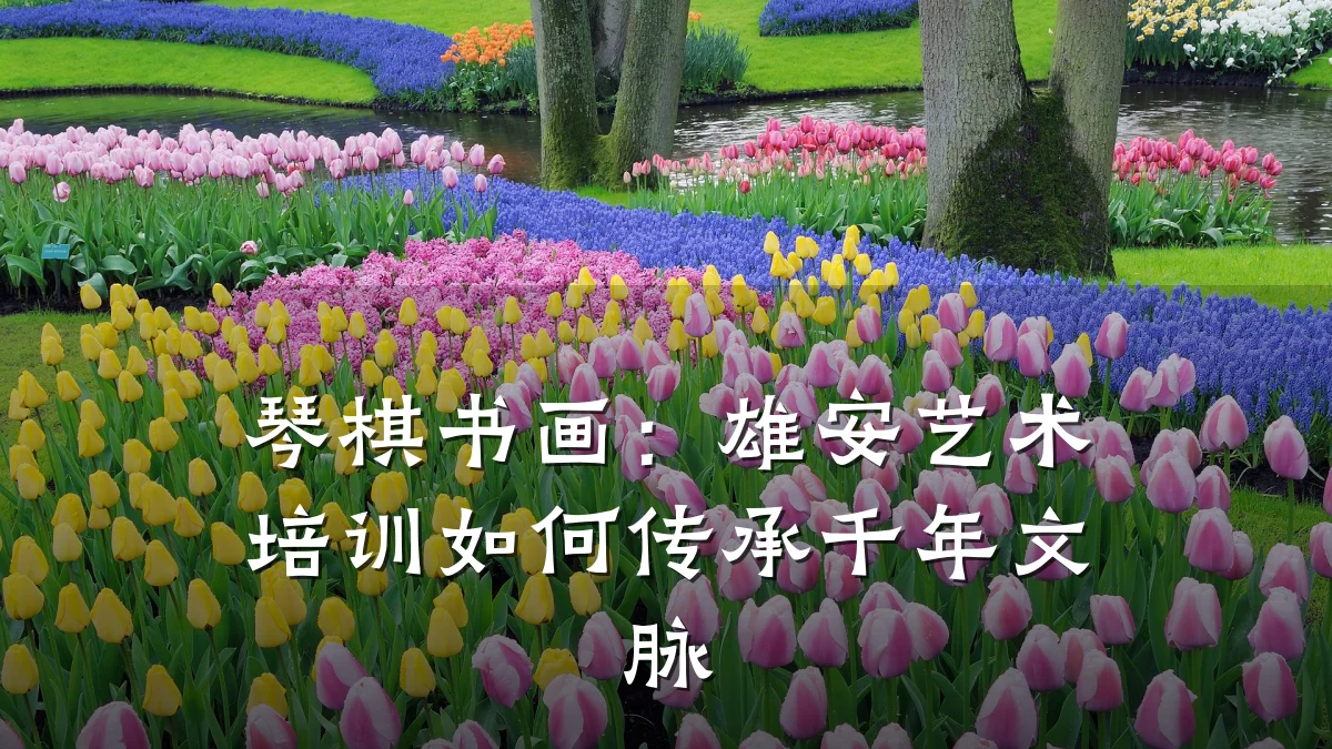 琴棋书画：雄安艺术培训如何传承千年文脉