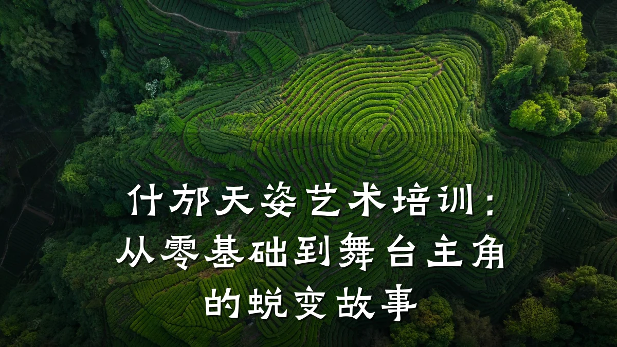 什邡天姿艺术培训:从零基础到舞台主角的蜕变故事