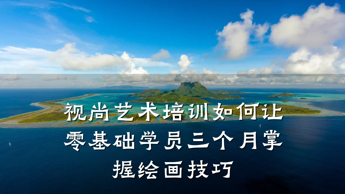 视尚艺术培训如何让零基础学员三个月掌握绘画技巧