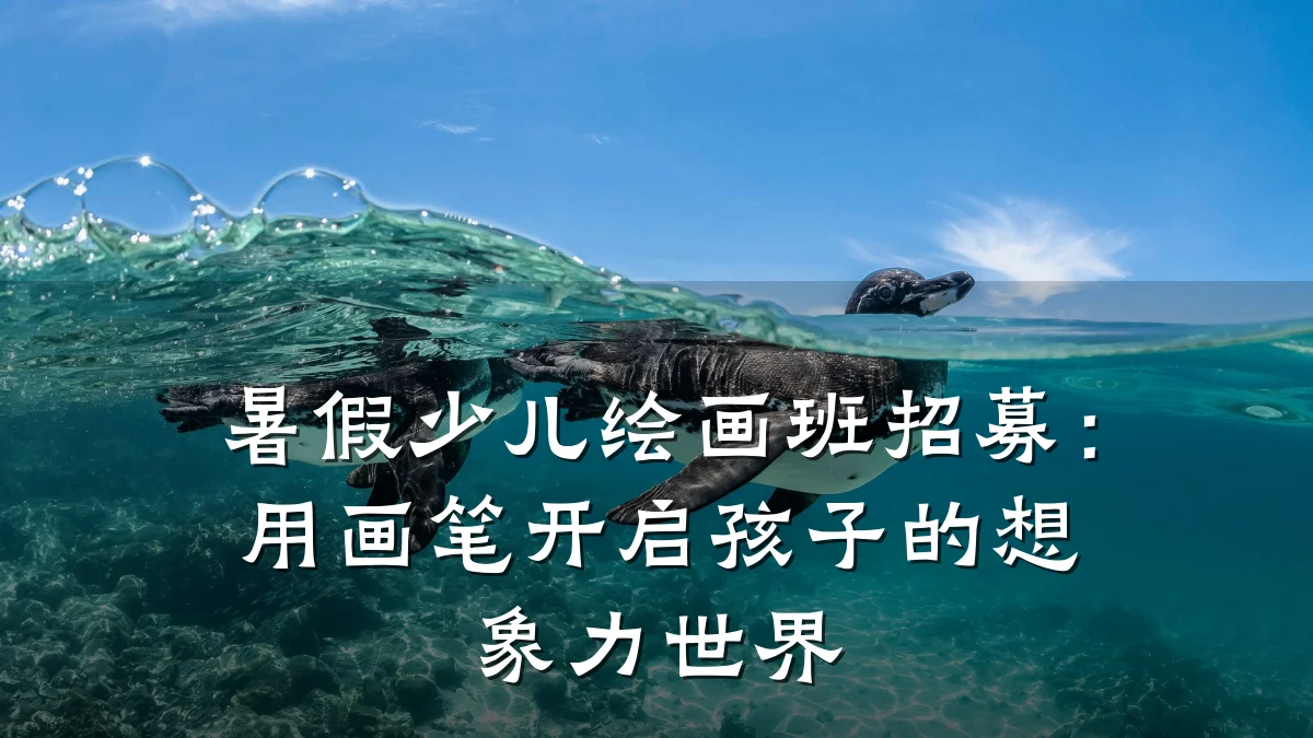 暑假少儿绘画班招募：用画笔开启孩子的想象力世界