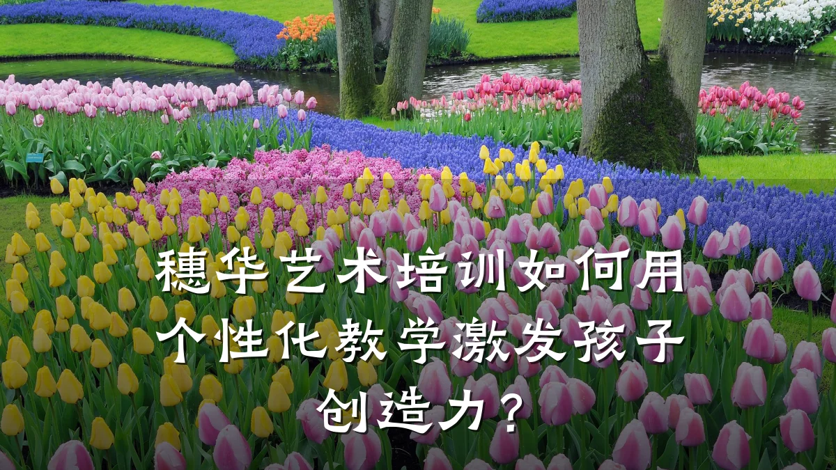穗华艺术培训如何用个性化教学激发孩子创造力？