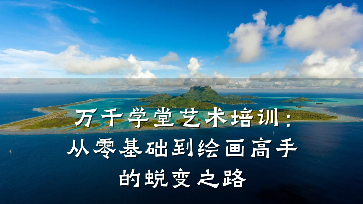 万千学堂艺术培训：从零基础到绘画高手的蜕变之路