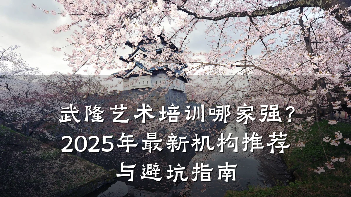 武隆艺术培训哪家强？2025年最新机构推荐与避坑指南