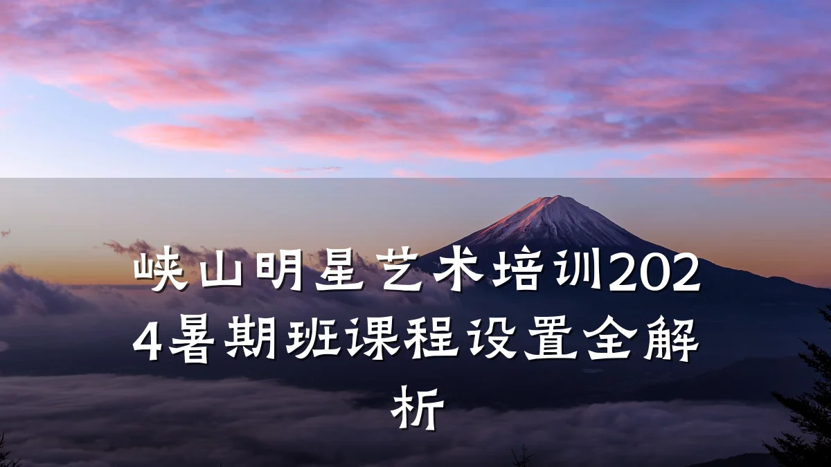 峡山明星艺术培训2024暑期班课程设置全解析
