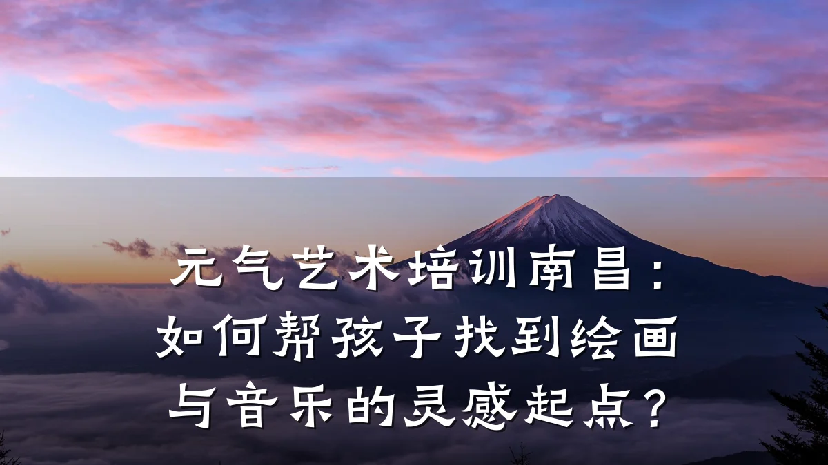 元气艺术培训南昌：如何帮孩子找到绘画与音乐的灵感起点？